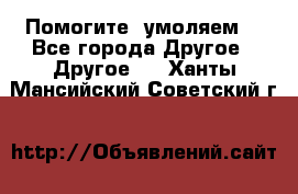 Помогите, умоляем. - Все города Другое » Другое   . Ханты-Мансийский,Советский г.